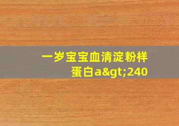 一岁宝宝血清淀粉样蛋白a>240